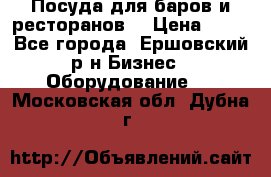 Посуда для баров и ресторанов  › Цена ­ 54 - Все города, Ершовский р-н Бизнес » Оборудование   . Московская обл.,Дубна г.